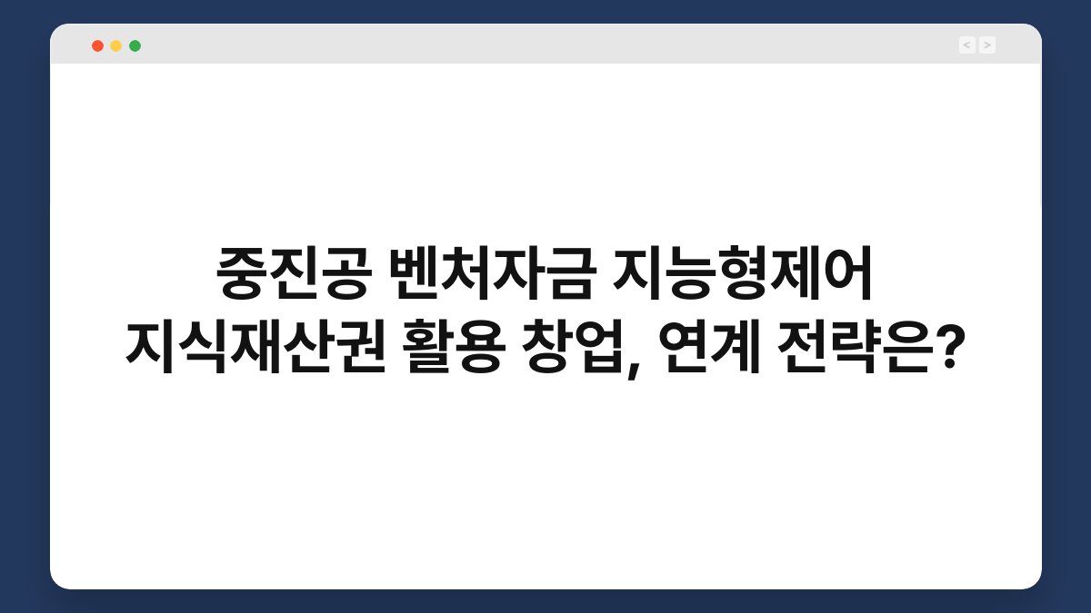 중진공 벤처자금 지능형제어 지식재산권 활용 창업, 연계 전략은? 1