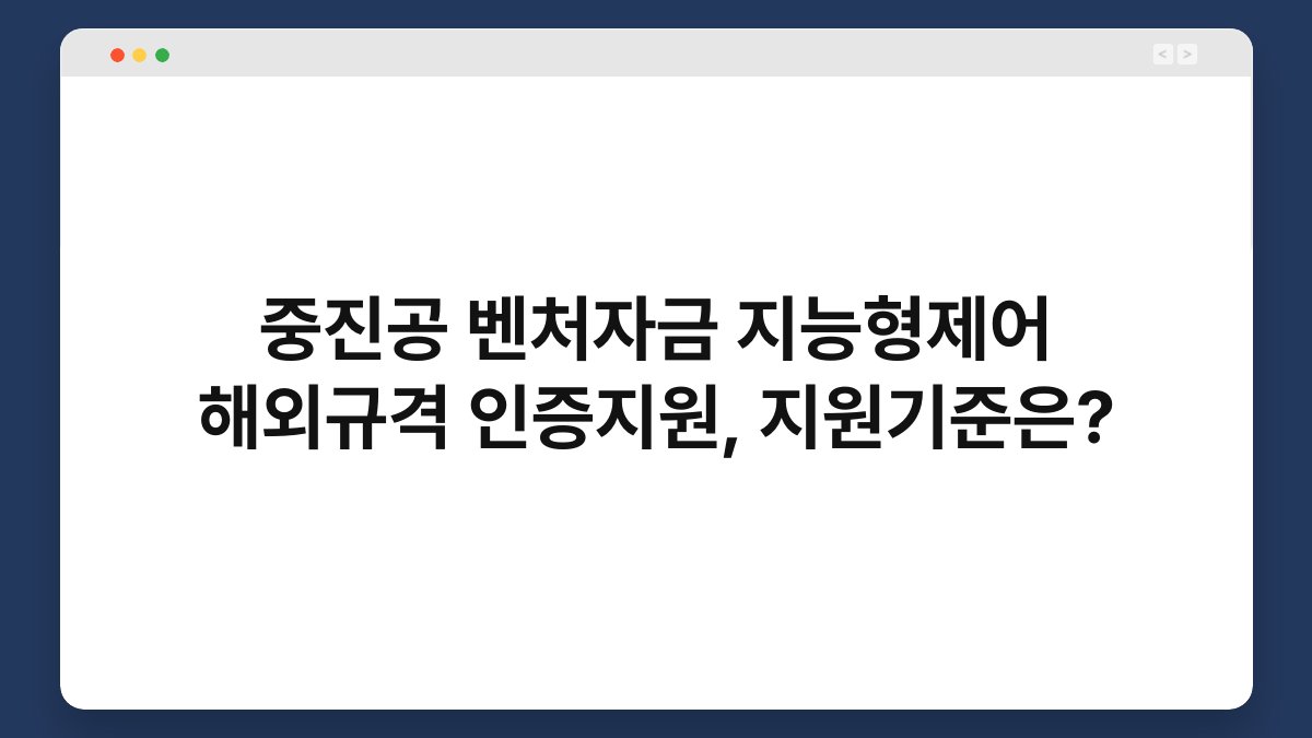 중진공 벤처자금 지능형제어 해외규격 인증지원, 지원기준은? 1