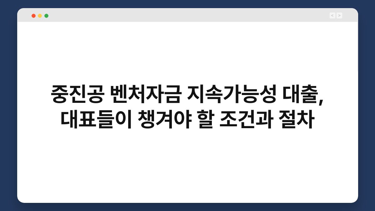 중진공 벤처자금 지속가능성 대출, 대표들이 챙겨야 할 조건과 절차 1