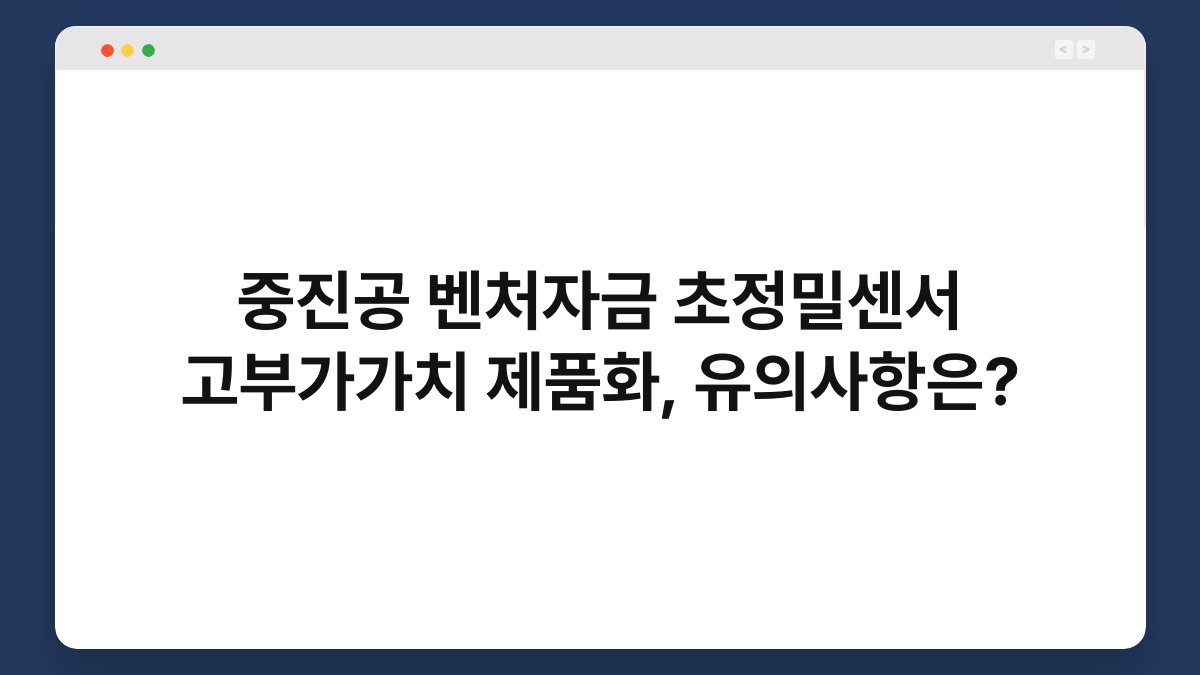 중진공 벤처자금 초정밀센서 고부가가치 제품화, 유의사항은? 1