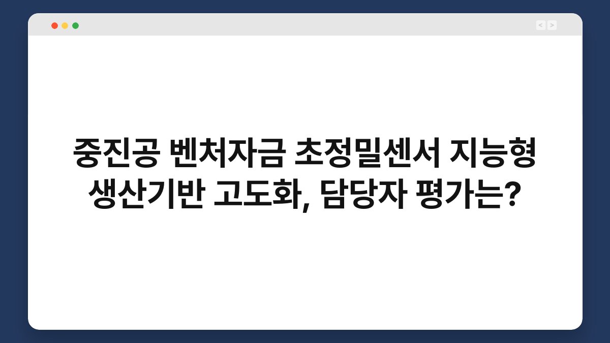중진공 벤처자금 초정밀센서 지능형 생산기반 고도화, 담당자 평가는? 1