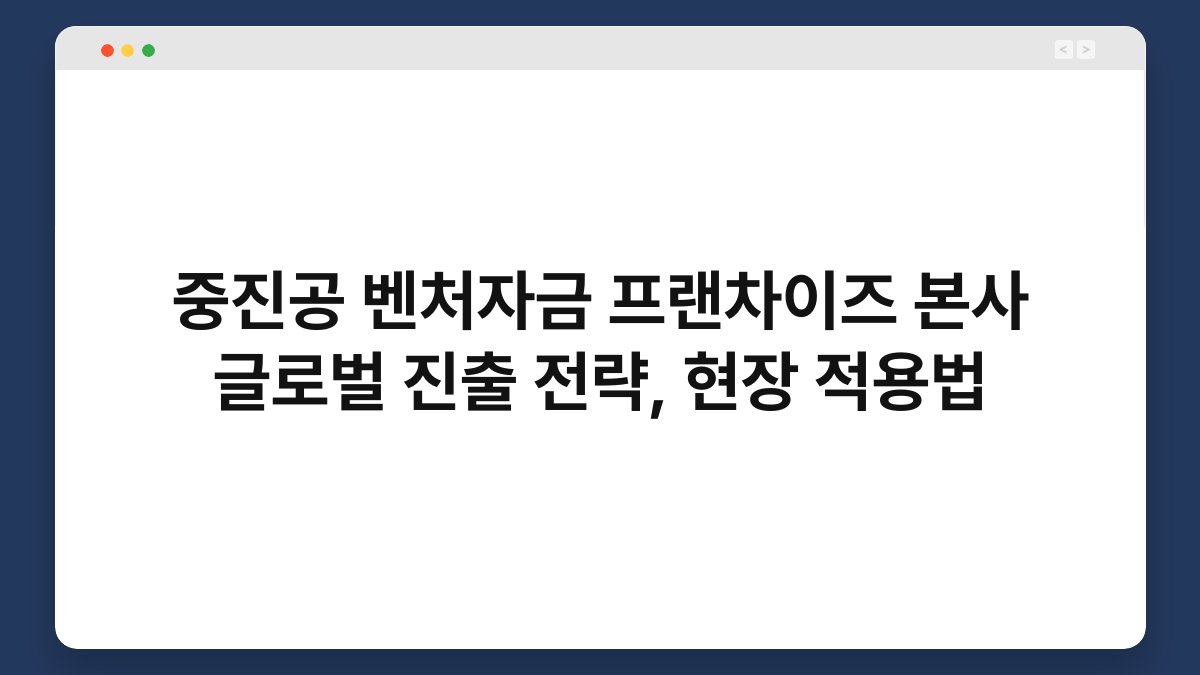 중진공 벤처자금 프랜차이즈 본사 글로벌 진출 전략, 현장 적용법 1