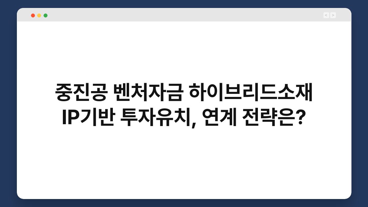 중진공 벤처자금 하이브리드소재 IP기반 투자유치, 연계 전략은? 1