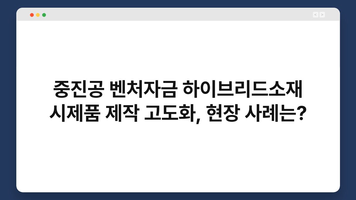 중진공 벤처자금 하이브리드소재 시제품 제작 고도화, 현장 사례는? 1