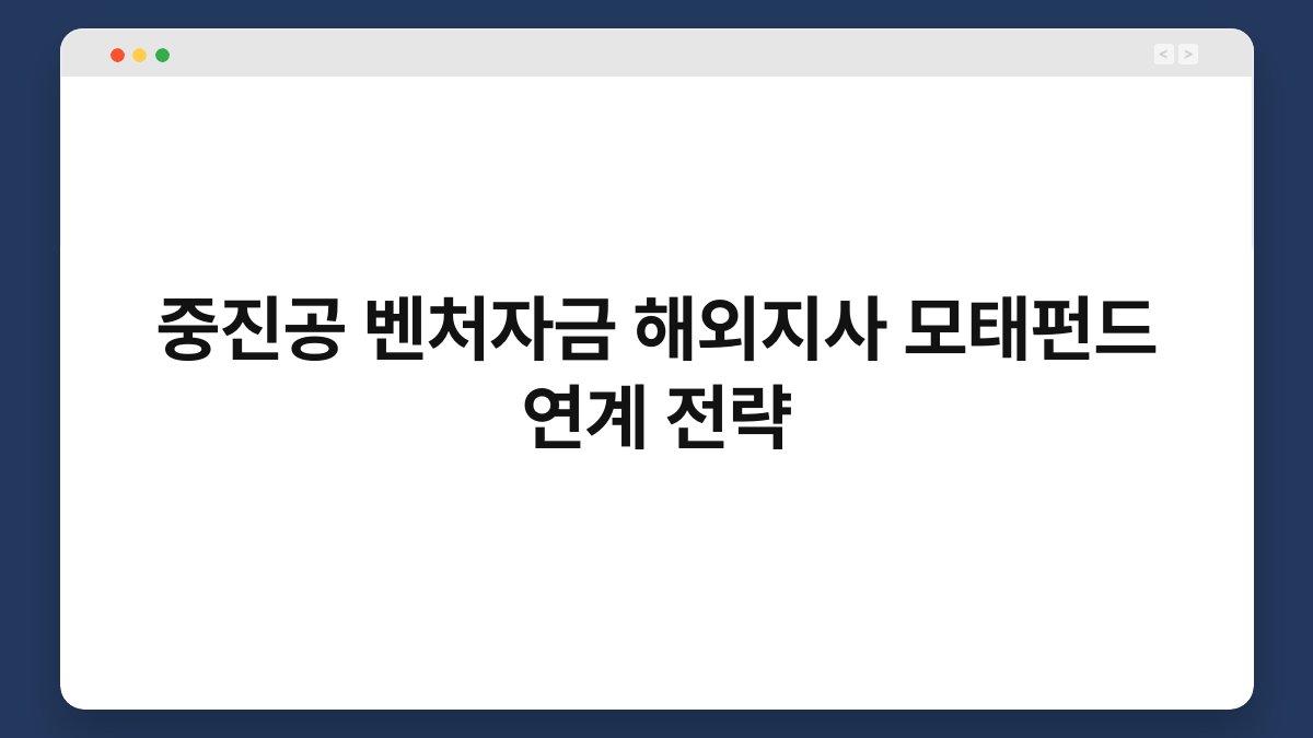 중진공 벤처자금 해외지사 모태펀드 연계 전략 1