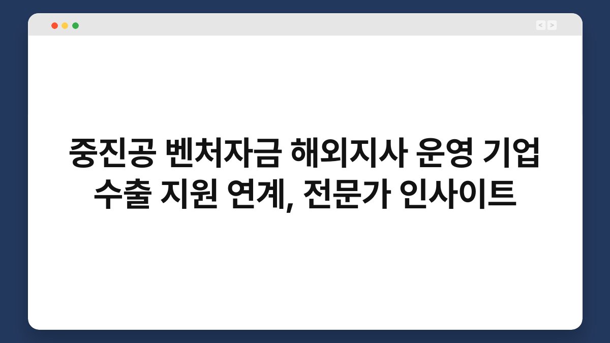 중진공 벤처자금 해외지사 운영 기업 수출 지원 연계, 전문가 인사이트 1