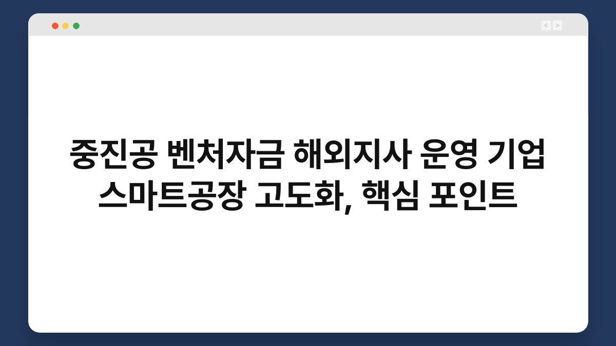 중진공 벤처자금 해외지사 운영 기업 스마트공장 고도화, 핵심 포인트 1