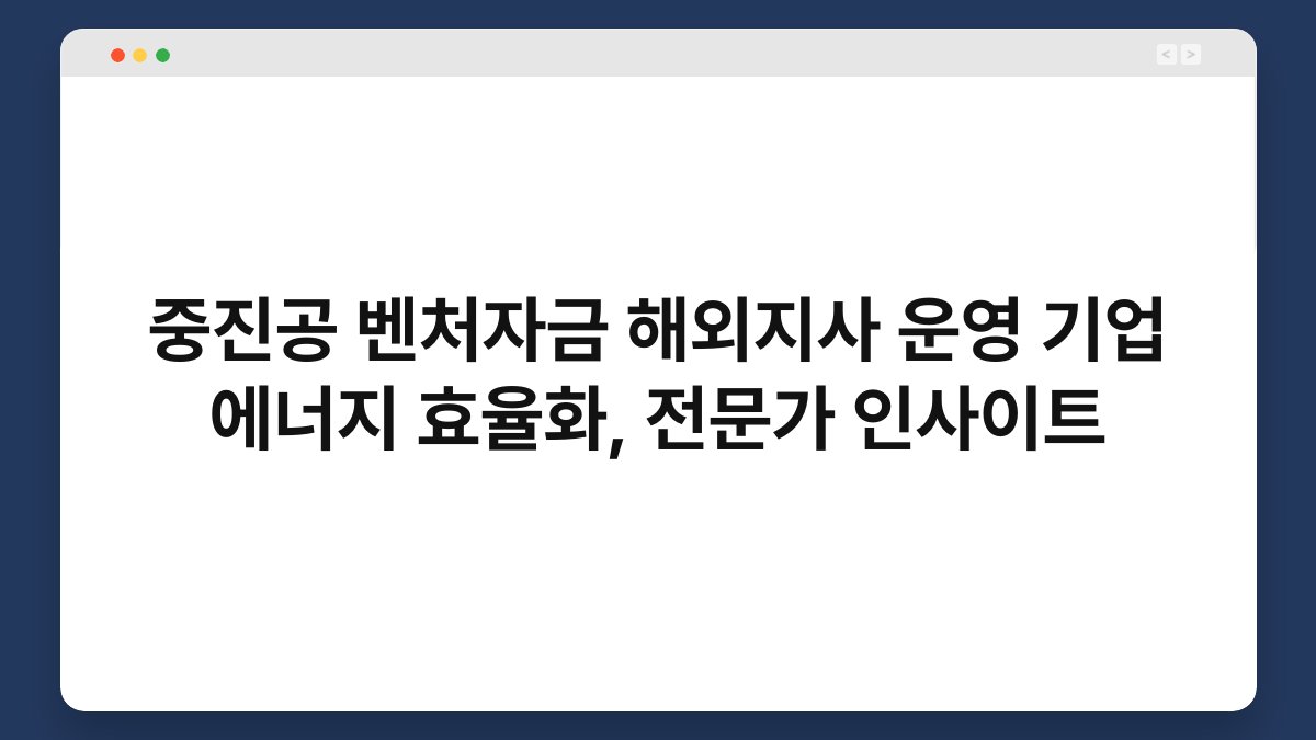 중진공 벤처자금 해외지사 운영 기업 에너지 효율화, 전문가 인사이트 1