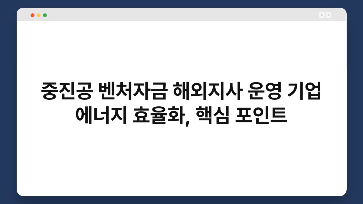 중진공 벤처자금 해외지사 운영 기업 에너지 효율화, 핵심 포인트 1