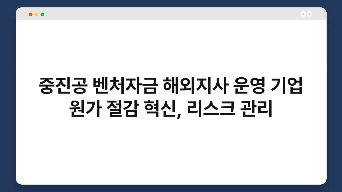 중진공 벤처자금 해외지사 운영 기업 원가 절감 혁신, 리스크 관리 1