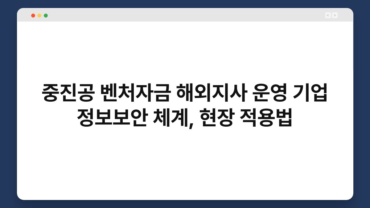 중진공 벤처자금 해외지사 운영 기업 정보보안 체계, 현장 적용법 1