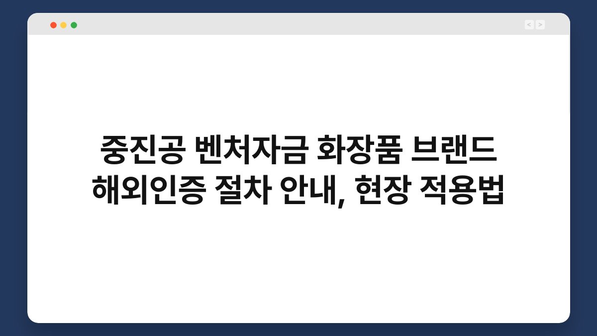 중진공 벤처자금 화장품 브랜드 해외인증 절차 안내, 현장 적용법 1