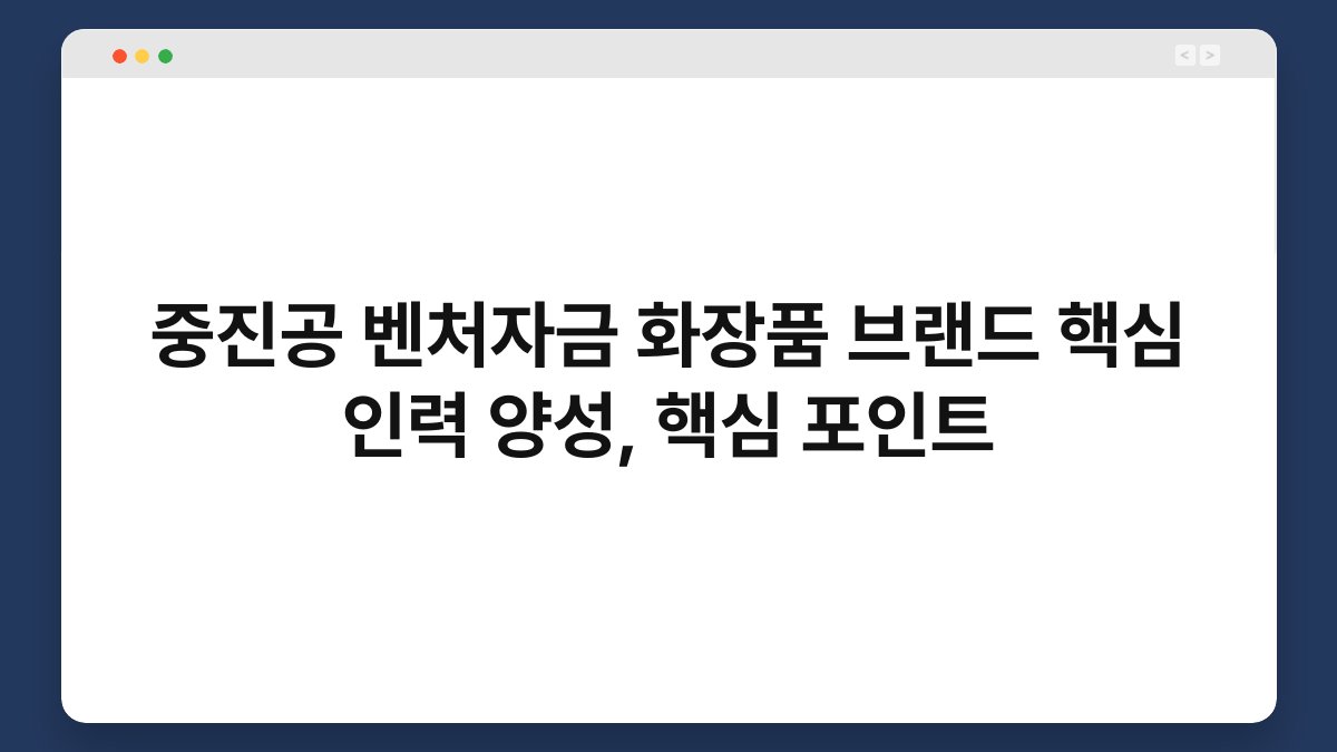 중진공 벤처자금 화장품 브랜드 핵심 인력 양성, 핵심 포인트 1