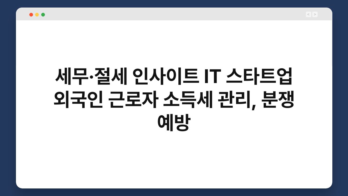 세무·절세 인사이트 IT 스타트업 외국인 근로자 소득세 관리, 분쟁 예방 1