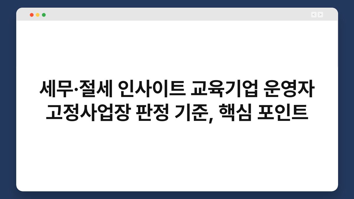 세무·절세 인사이트 교육기업 운영자 고정사업장 판정 기준, 핵심 포인트 1