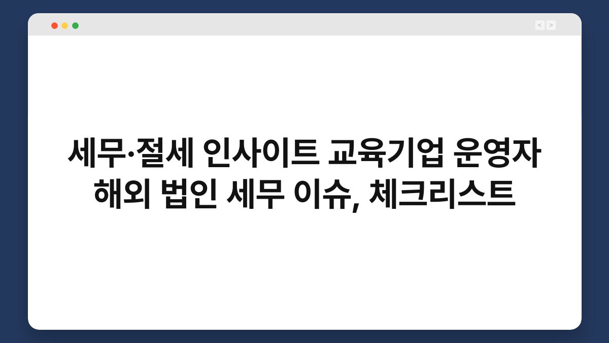 세무·절세 인사이트 교육기업 운영자 해외 법인 세무 이슈, 체크리스트 1