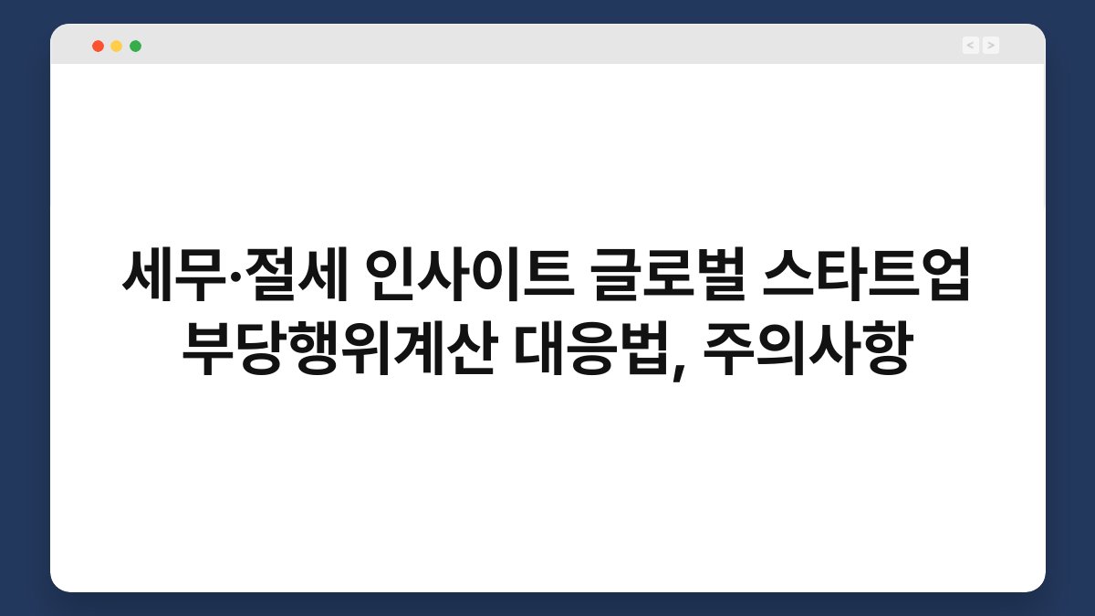 세무·절세 인사이트 글로벌 스타트업 부당행위계산 대응법, 주의사항 1
