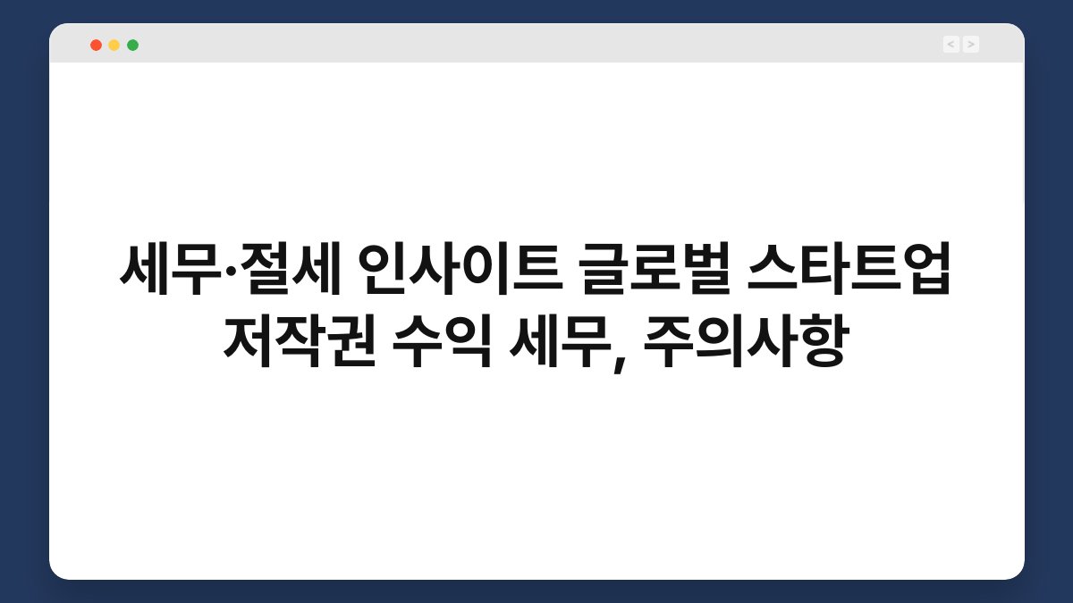 세무·절세 인사이트 글로벌 스타트업 저작권 수익 세무, 주의사항 1