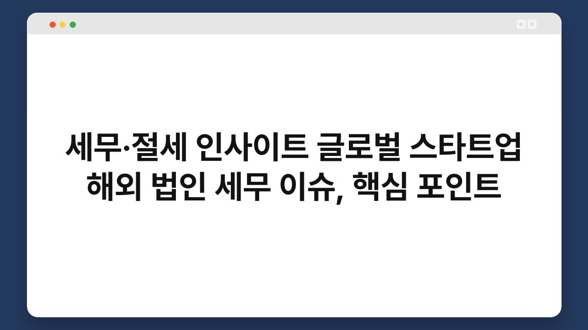 세무·절세 인사이트 글로벌 스타트업 해외 법인 세무 이슈, 핵심 포인트 1