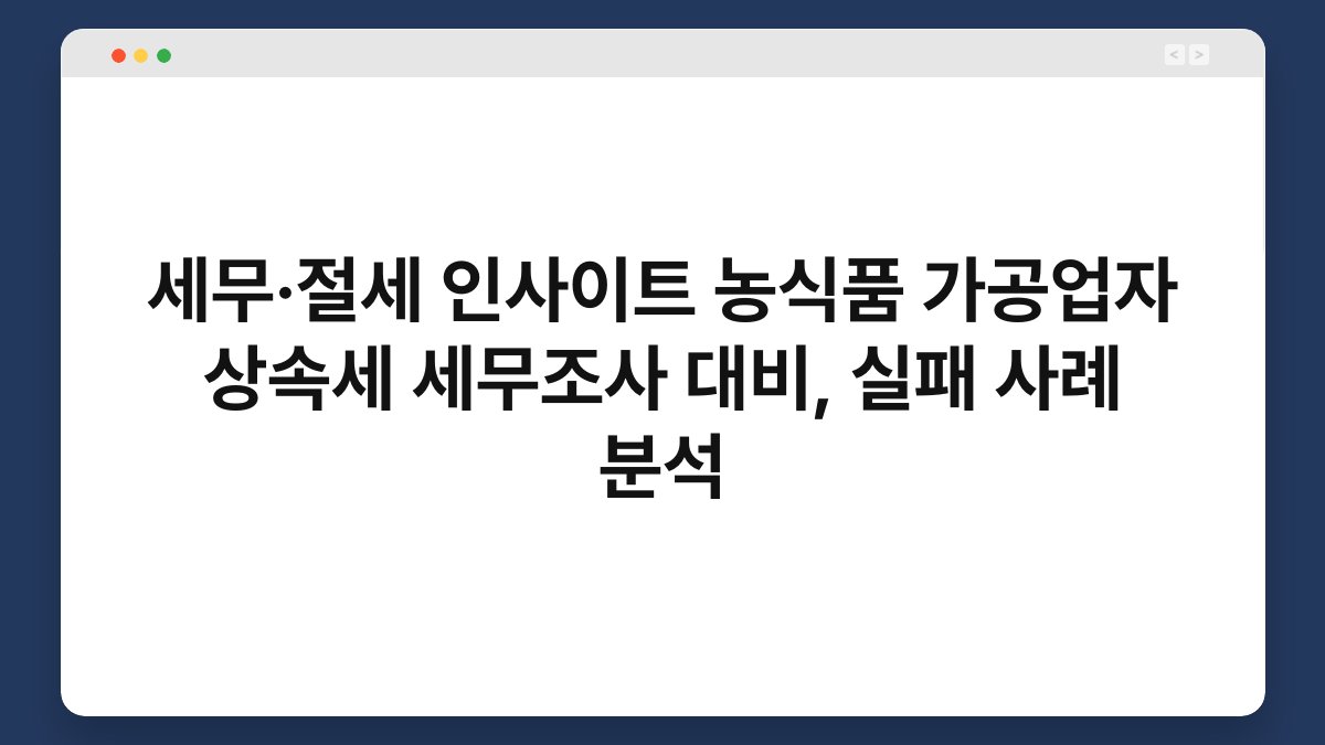 세무·절세 인사이트 농식품 가공업자 상속세 세무조사 대비, 실패 사례 분석 1