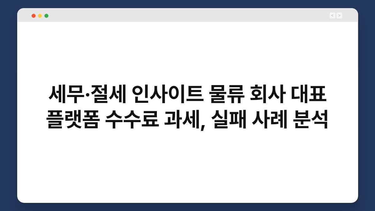세무·절세 인사이트 물류 회사 대표 플랫폼 수수료 과세, 실패 사례 분석 1