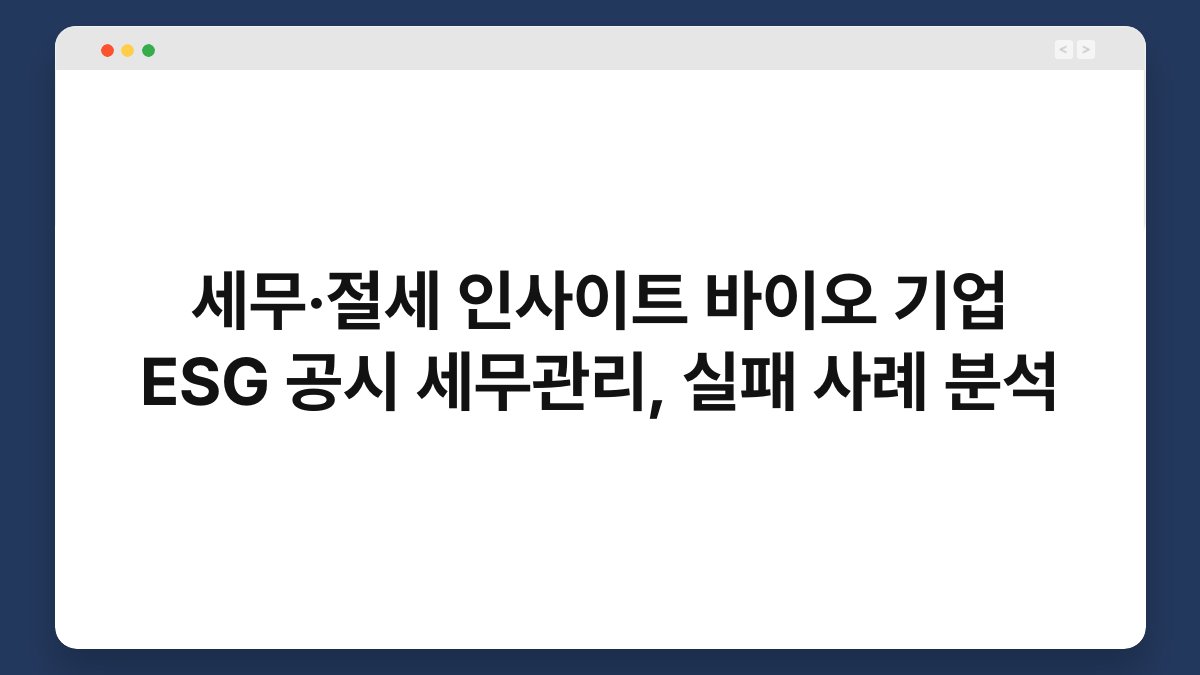 세무·절세 인사이트 바이오 기업 ESG 공시 세무관리, 실패 사례 분석 1