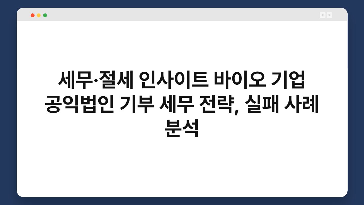 세무·절세 인사이트 바이오 기업 공익법인 기부 세무 전략, 실패 사례 분석 1