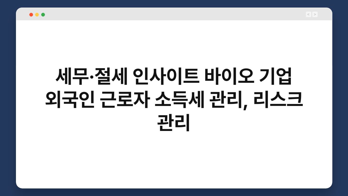 세무·절세 인사이트 바이오 기업 외국인 근로자 소득세 관리, 리스크 관리 1