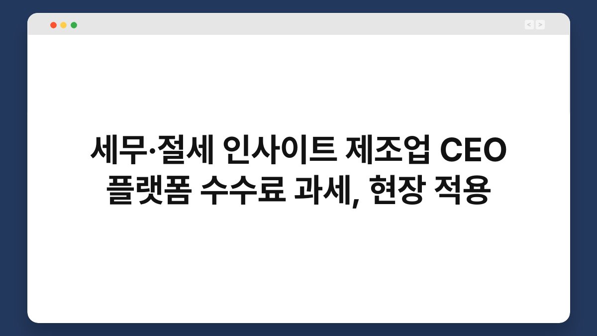 세무·절세 인사이트 제조업 CEO 플랫폼 수수료 과세, 현장 적용 1