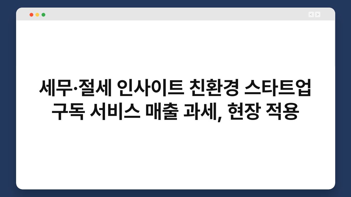 세무·절세 인사이트 친환경 스타트업 구독 서비스 매출 과세, 현장 적용 1