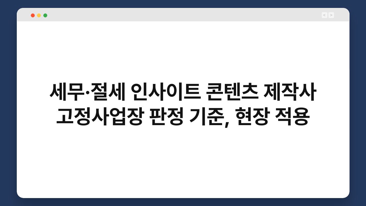 세무·절세 인사이트 콘텐츠 제작사 고정사업장 판정 기준, 현장 적용 1