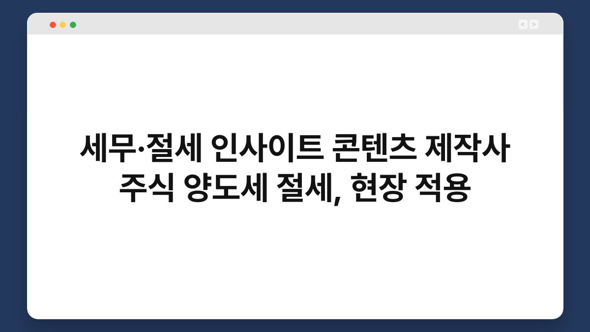 세무·절세 인사이트 콘텐츠 제작사 주식 양도세 절세, 현장 적용 1