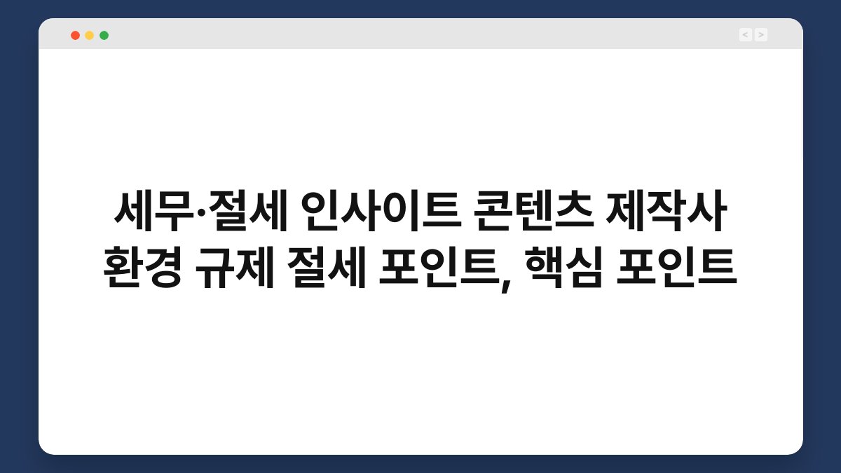 세무·절세 인사이트 콘텐츠 제작사 환경 규제 절세 포인트, 핵심 포인트 1