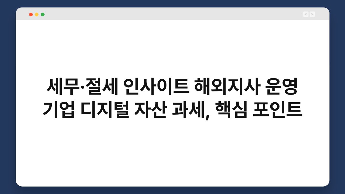 세무·절세 인사이트 해외지사 운영 기업 디지털 자산 과세, 핵심 포인트 1