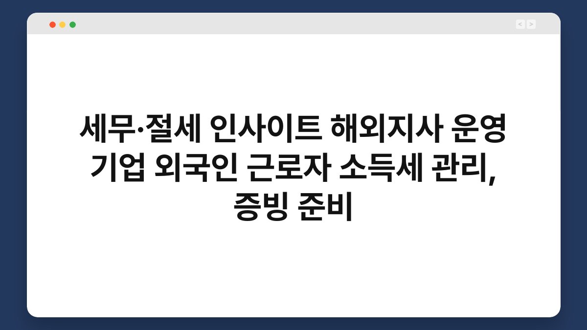 세무·절세 인사이트 해외지사 운영 기업 외국인 근로자 소득세 관리, 증빙 준비 1