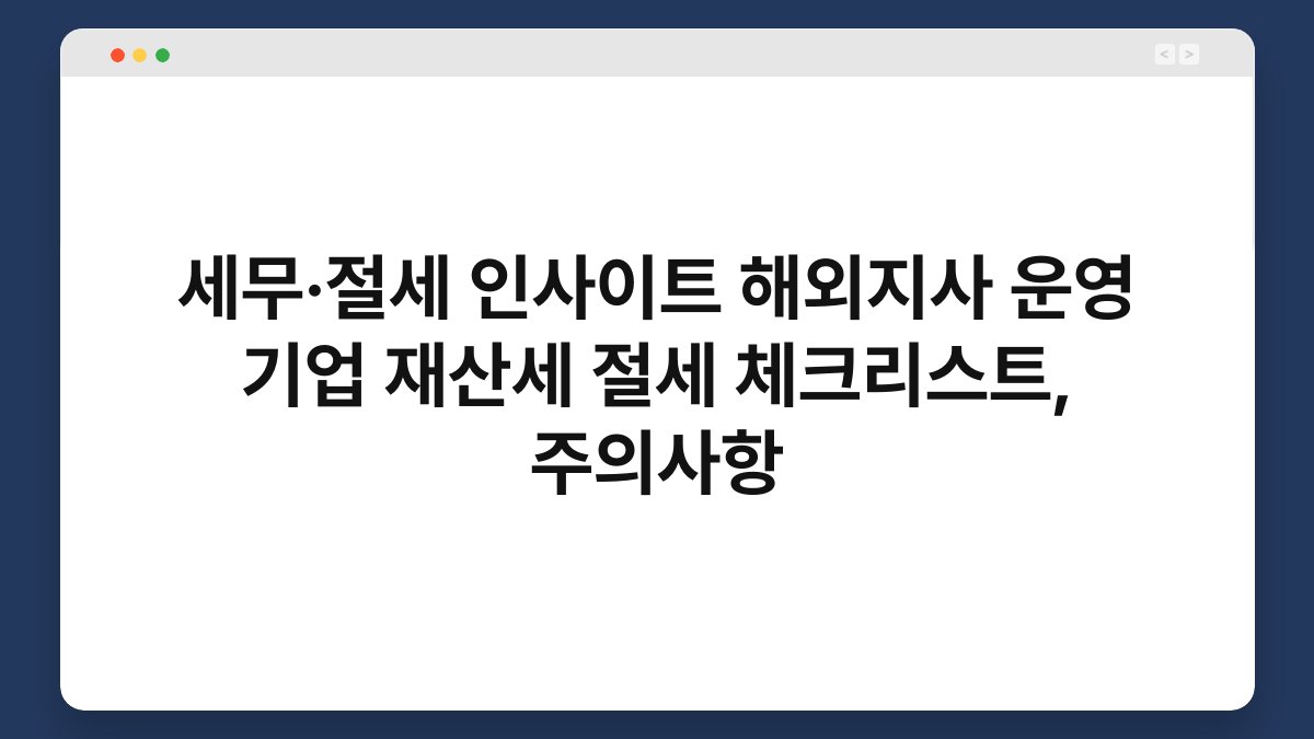 세무·절세 인사이트 해외지사 운영 기업 재산세 절세 체크리스트, 주의사항 1
