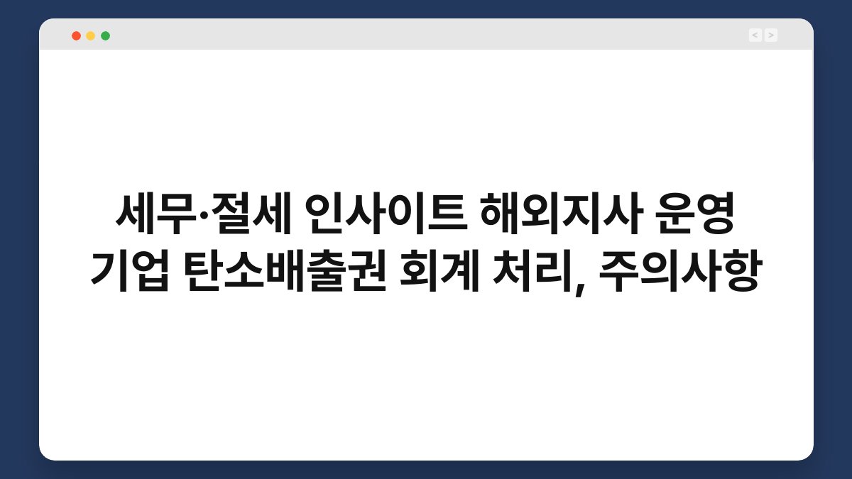 세무·절세 인사이트 해외지사 운영 기업 탄소배출권 회계 처리, 주의사항 1
