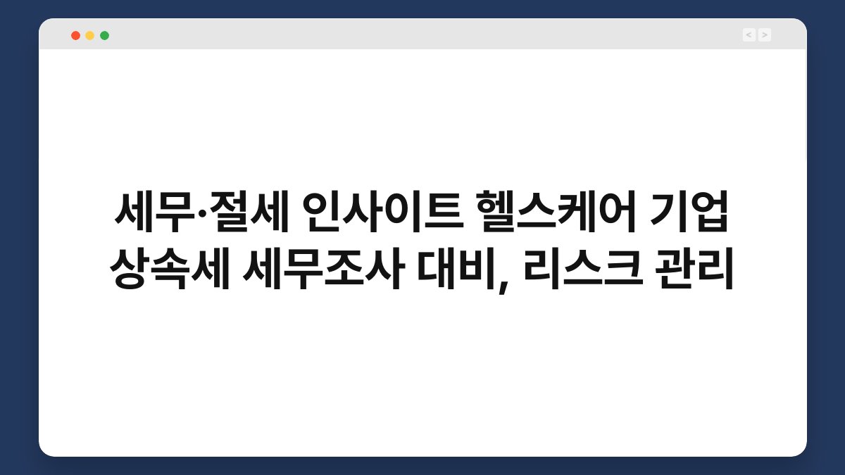 세무·절세 인사이트 헬스케어 기업 상속세 세무조사 대비, 리스크 관리 1