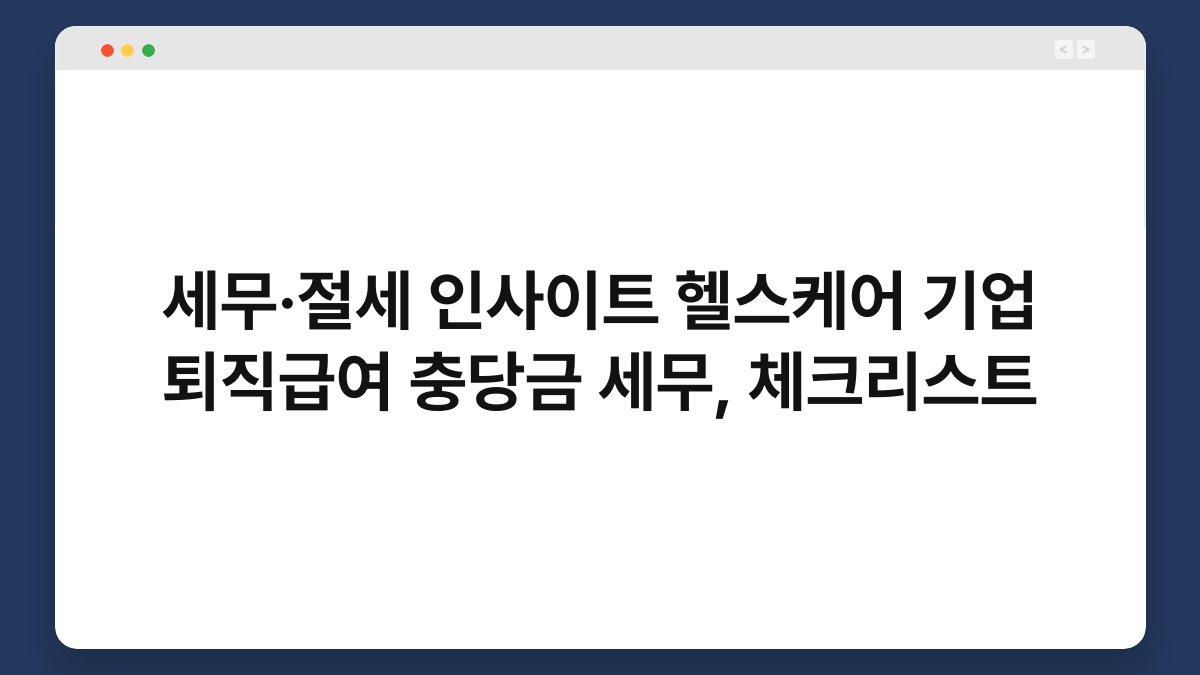세무·절세 인사이트 헬스케어 기업 퇴직급여 충당금 세무, 체크리스트 1