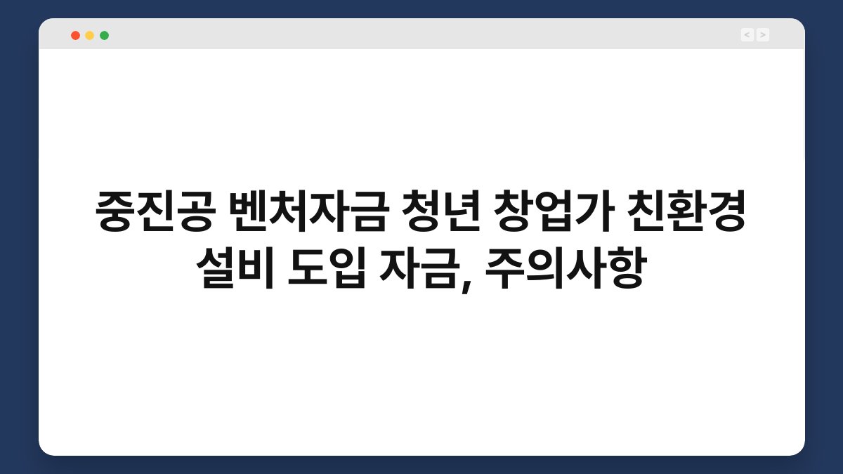 중진공 벤처자금 청년 창업가 친환경 설비 도입 자금, 주의사항 1
